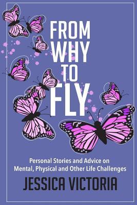 From Why to Fly: Personal Stories and Advice on Mental, Physical and Other Life Issues