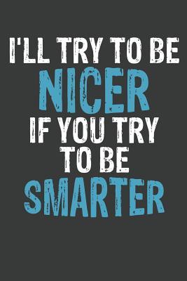 I'll Try To Be Nicer If You Try To Be Smarter: Lined Journal: The Thoughtful Gift Card Alternative