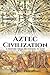 Aztec Civilization: A History From Beginning to End
