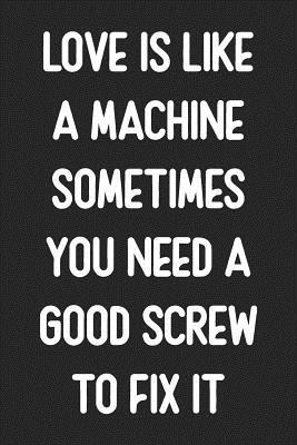 Love Is Like A Machine Sometimes You Need A Good Screw To Fix It: Lined Journal: For Smart People With a Sense of Humor