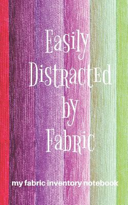 My Fabric Inventory Notebook Easily Distracted by Fabric: Fabric Stash Journal Gift for Quilters and Sewers