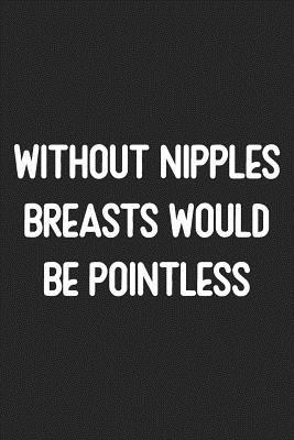 Without Nipples Breasts Would Be Pointless: Lined Journal: For Clever People With a Sense of Humor