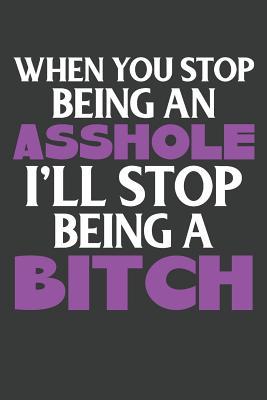 When You Stop Being An Asshole I'll Stop Being A Bitch: Lined Journal: The Thoughtful Gift Card Alternative