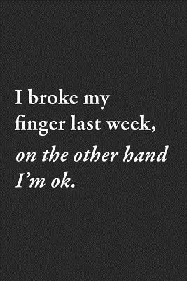I broke my finger last week, on the other hand I’m ok.: A comedians journal for much better jokes.