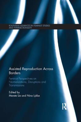Assisted Reproduction Across Borders: Feminist Perspectives on Normalizations, Disruptions and Transmissions (Routledge Advances in Feminist Studies and Intersectionality)