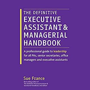 EBOOK The Definitive Executive Assistant and Managerial Handbook: A Professional Guide to Leadership for all PAs, Senior Secretaries, Office Managers and Executive Assistants