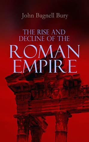 The Rise and Decline of the Roman Empire: The Golden Age of the Empire from Julius Caesar Until Marcus Aurelius & the Period of the Late Empire From the ... of Theodosius I to the Death of Justinian (Kindle Edition)
