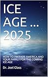 ICE AGE ... 2025: HOW TO PREPARE AMERICA AND YOUR FAMILY FOR THE COMING ICE AGE (Delaware River Publishing Book 2)