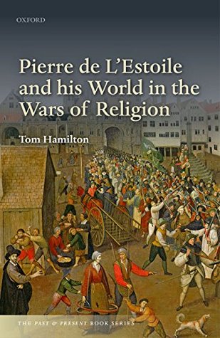 Pierre de L'Estoile and his World in the Wars of Religion (The Past and Present Book Series)