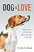 Dog is Love: The Science of Why and How Your Dog Loves You