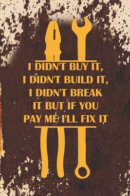 I Didn't Buy It, I Didn't Build It, I Didn't Break It But If You Pay Me I'll Fix It: Blank Lined Notebook ( Mechanic ) (Orange)