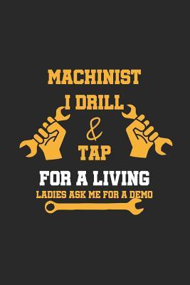 Machinist I Drill &TapFor A Living (Ladies Ask Me For A Demo): Blank Lined Notebook ( Mechanic )