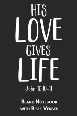 His Love Gives Life John 10 10 11 Blank Notebook With Bible Verses 6x9 Blank Christian Composition Notebook Or Devotional Journal Bible Journal Or Prayer Book For Men And Women By Not A Book