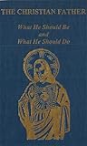 The Christian Father: What He Should Be and What He Should Do
