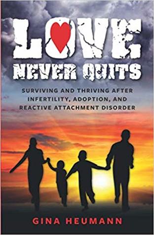 Love Never Quits: Surviving & Thriving After Infertility, Adoption, and Reactive Attachment Disorder