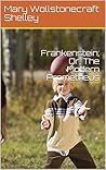 Frankenstein; Or, The Modern Prometheus by Mary Wollstonecraft Shelley Frankenstein; Or, The Modern Prometheus by Mary Wollstonecraft Shelley