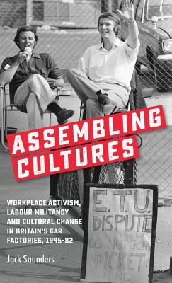 Assembling cultures: Workplace activism, labour militancy and cultural change in Britain's car factories, 1945-82 (Hardcover)