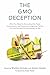 The GMO Deception: What You Need to Know about the Food, Corporations, and Government Agencies Putting Our Families and Our Environment at Risk