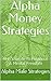 Alpha Money Strategies: Alpha Male Strategies Guide To Financial & Mental Freedom