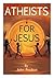 Atheists for Jesus: or Jesus for Atheists