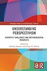 Understanding Perspectivism: Scientific Challenges and Methodological Prospects (Routledge Studies in the Philosophy of Science)