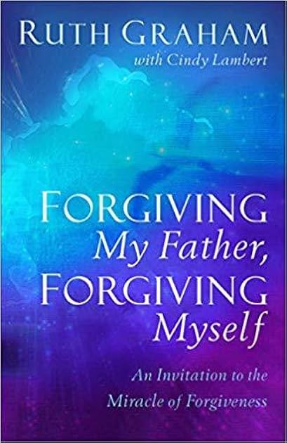 Forgiving My Father, Forgiving Myself: An Invitation to the Miracle of Forgiveness