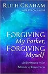 Forgiving My Father, Forgiving Myself: An Invitation to the Miracle of Forgiveness
