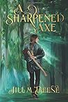 A Sharpened Axe by Jill M. Beene A Sharpened Axe by Jill M. Beene