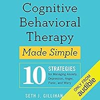 Cognitive Behavioral Therapy Made Simple 10 Strategies For Managing Anxiety Depression Anger Panic And Worry By Seth J Gillihan