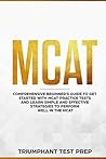 MCAT: Comprehensive Beginners guide to get started with MCAT Practice Tests and Learn the Simple and Effective Strategies of performing well in the MCAT