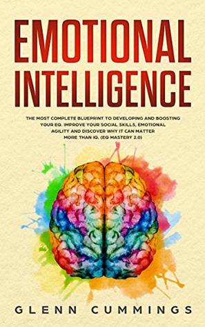 Emotional Intelligence: The Most Complete Blueprint to Develop And Boost Your EQ. Improve Your Social Skills, Emotional Agility and Discover Why it Can Matter More Than IQ. (EQ Mastery 2.0)