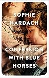 Confession with Blue Horses by Sophie Hardach Confession with Blue Horses by Sophie Hardach
