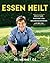 Essen heilt: Der 21-Tage-Kickstart vom Ernährungsexperten aus den USA - Gesunde Ernährung leicht verständlich erklärt, mit mehr als 100 einfachen Rezepten (German Edition)
