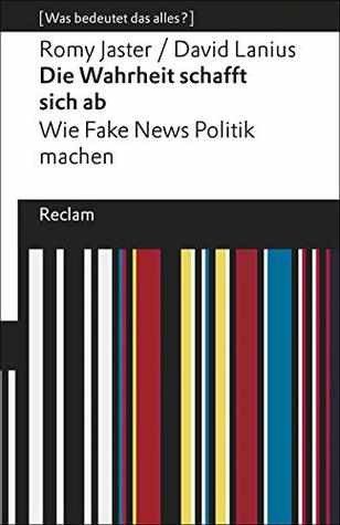 Die Wahrheit schafft sich ab. Wie Fake News Politik machen. [Was bedeutet das alles?] (Paperback)