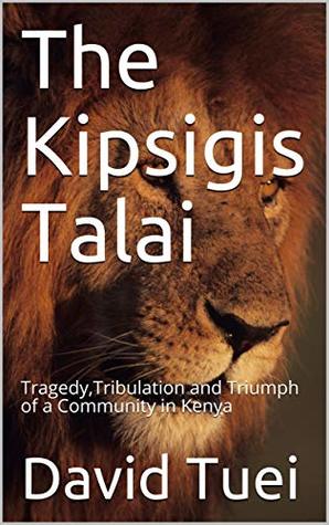 The Kipsigis Talai: Tragedy,Tribulation and Triumph of a Community in Kenya (Kindle Edition)