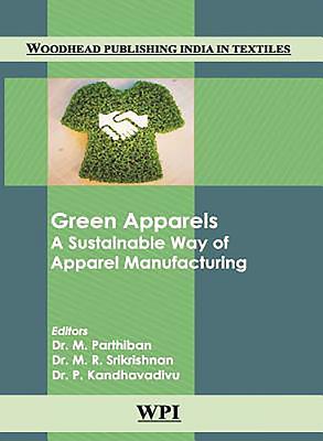 Green Apparels: A Sustainable Way of Apparel Manufacturing (Woodhead Publishing India in Textiles)