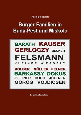 Bürger-Familien in Buda-Pest und Miskolc: Felsmann - Kauser - Kölber - Müller - Felner - Gerlóczy - Becker - Barkassy - Barath - Dokus - Görög - Vojdicsek - Hoch - Jüttner - Zettner