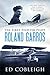 The First Fighter Pilot - Roland Garros: The Life and Times of the Playboy Who Invented Air Combat