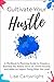 Cultivate Your Hustle: A Workbook & Planning Guide to Create a Business You Adore, Grow Your Online Income and Make an Impact Doing What You Love!