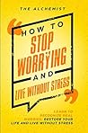 How to Stop Worrying and Live Without Stress: Learn to Recognize Real Worries: Restore Your Life and Live Without Stress How to Stop Worrying and Live Without Stress: Learn to Recognize Real Worries: Restore Your Life and Live Without Stress