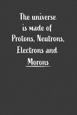 The Universe Is Made Of Protons, Neutrons, Electrons And Morons: Nice Notebook For Chemistry Students