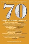 70 Things to Do When You Turn 70: Making the Most of Your Milestone Birthday