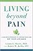 Living beyond Pain: A Holistic Approach to Manage Pain and Get Your Life Back