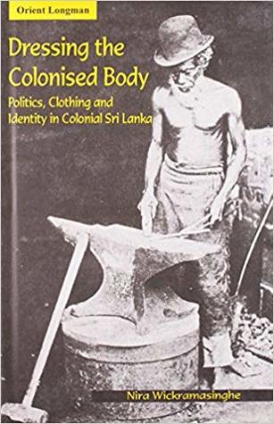 Dressing the Colonised Body: Politics, Clothing and Identity in Colonial Sri Lanka