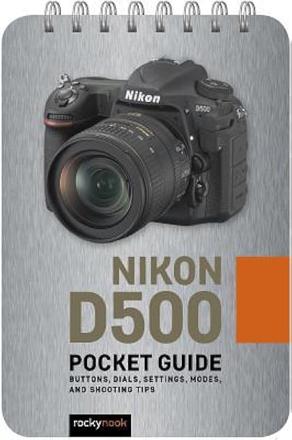 Nikon D500: Pocket Guide: Buttons, Dials, Settings, Modes, and Shooting Tips (The Pocket Guide Series for Photographers, 1)