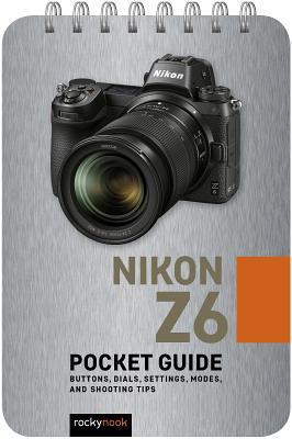 Nikon Z6: Pocket Guide: Buttons, Dials, Settings, Modes, and Shooting Tips (The Pocket Guide Series for Photographers, 2)
