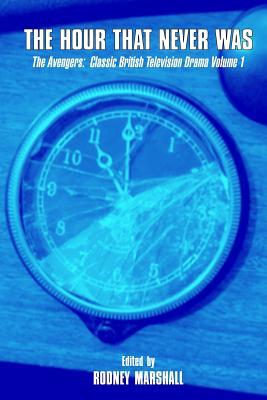 The Hour That Never Was: The Avengers: Classic British Television Drama Volume 1