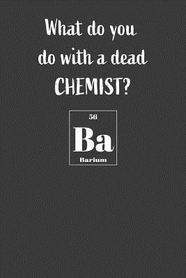 What Do You Do With A Dead Chemist? Ba: Nice Notebook For Chemistry Students