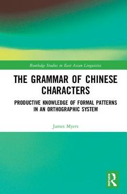 The Grammar of Chinese Characters: Productive Knowledge of Formal Patterns in an Orthographic System (Routledge Studies in East Asian Linguistics)