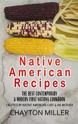 Native American Recipes: The Best Contemporary & Modern First Nations Cookbook: Created By Native American Chef & His Mother (Native American Cookbook, Native American Cooking, Native Recipes)